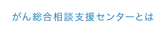 がん総合相談支援センターとは